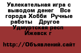 Увлекательная игра с выводом денег - Все города Хобби. Ручные работы » Другое   . Удмуртская респ.,Ижевск г.